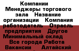 Компании DNS Менеджеры торгового зала › Название организации ­ Компания-работодатель › Отрасль предприятия ­ Другое › Минимальный оклад ­ 1 - Все города Работа » Вакансии   . Алтайский край,Алейск г.